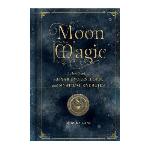 Moon Magic: A Handbook of Lunar Cycles, Lore, and Mystical Energies