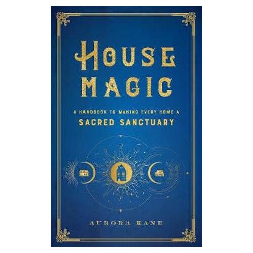 House Magic: A Handbook to Making Every Home a Sacred Sanctuary