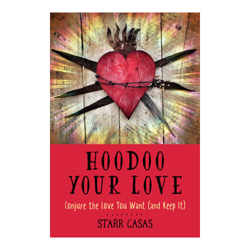 Hoodoo Your Love: Conjure the Love You Want (and Keep it)