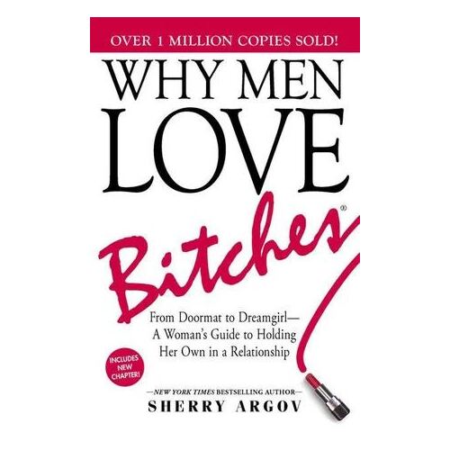 Why Men Love Bitches: From Doormat to Dreamgirl-A Woman's Guide to Holding Her Own in a Relationship