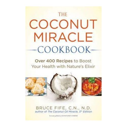 Coconut Miracle Cookbook: Over 400 Recipes to Boost Your Health with Nature's Elixir