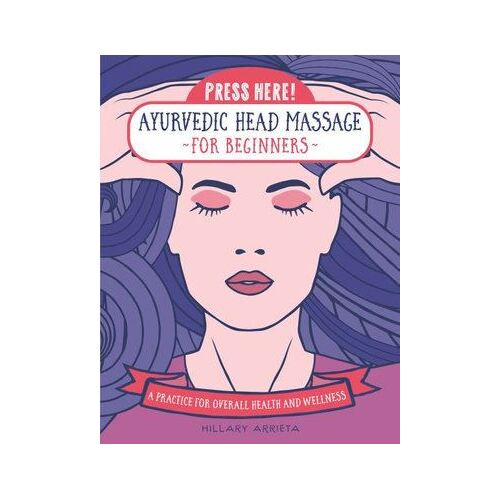 Press Here! Ayurvedic Head Massage for Beginners: A Practice for Overall Health and Wellness