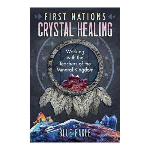 First Nations Crystal Healing: Working with the Teachers of the Mineral Kingdom