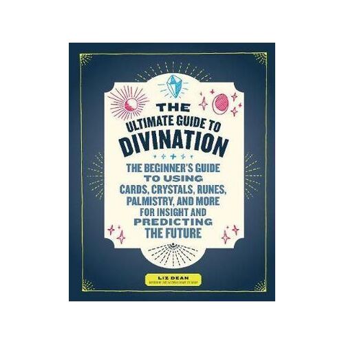 Ultimate Guide to Divination, The: The Beginner's Guide to Using Cards, Crystals, Runes, Palmistry, and More 
