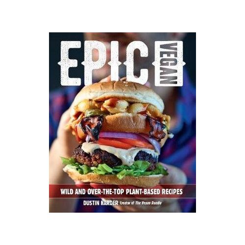 Epic Vegan: Wild and Over-the-Top Plant-Based Recipes