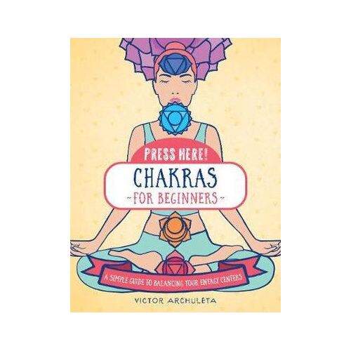 Press Here! Chakras for Beginners: A Simple Guide to Balancing Your Energy Centers