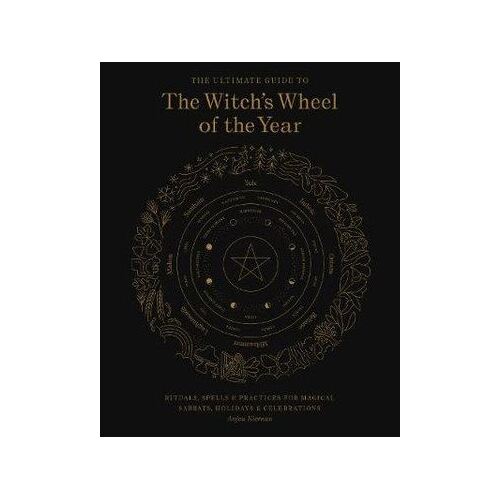 Ultimate Guide to the Witch's Wheel of the Year, The: Rituals, Spells & Practices for Magical Sabbats, Holidays & Celebrations
