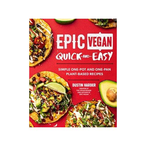 Epic Vegan Quick and Easy: Simple One-Pot and One-Pan Plant-Based Recipes