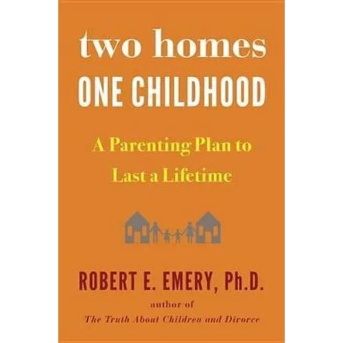 Two Homes, One Childhood: A Parenting Plan to Last a Lifetime