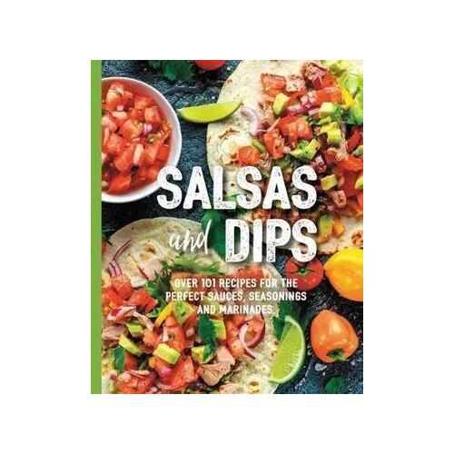 Salsas and Dips: Over 101 recipes for the perfect sauces, seasonings and marinades
