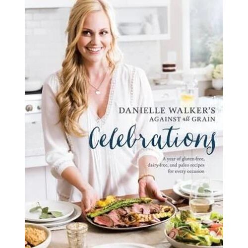 Danielle Walker's Against All Grain Celebrations: A Year of Gluten-Free, Dairy-Free, and Paleo Recipes for Every Occasion [A Cookbook]