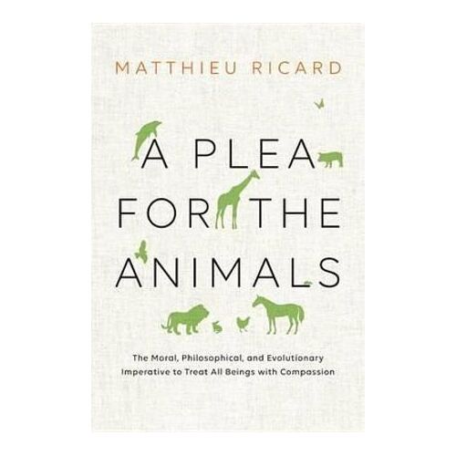 Plea for the Animals, A: The Moral, Philosophical, and Evolutionary Imperative to Treat All Beings with Compassion