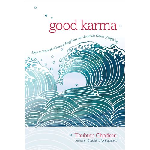 Good Karma: How to Create the Causes of Happiness and Avoid the Causes of Suffering