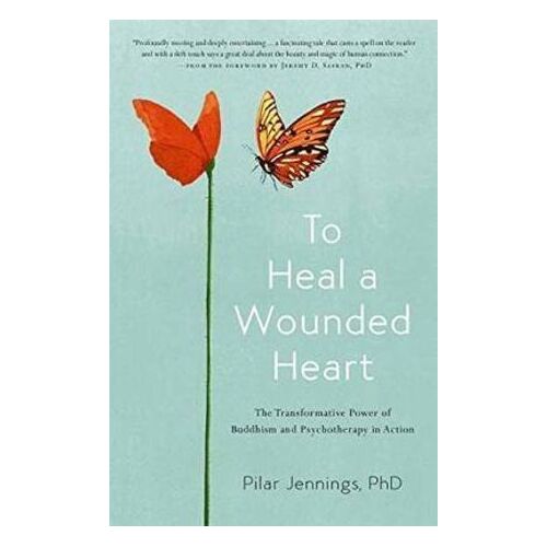 To Heal a Wounded Heart: The Transformative Power of Buddhism and Psychotherapy in Action