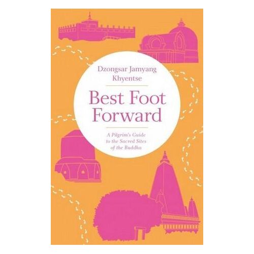 Best Foot Forward: A Pilgrim's Guide to the Sacred Sites of the Buddha