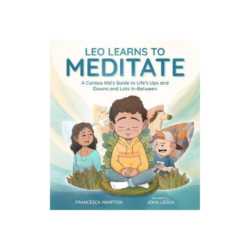 Leo Learns to Meditate: A Curious Kid's Guide to Life's Ups and Downs and Lots In-Between