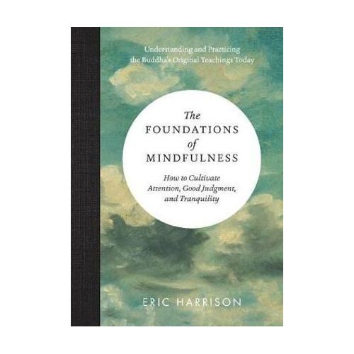 Foundations of Mindfulness, The: HOW TO CULTIVATE TRANQUILITY, ATTENTION, AND GOOD JUDGMENT