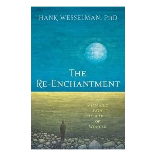 Re-Enchantment, The: A Shamanic Path to a Life of Wonder