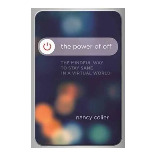 Power of off: The Mindful Way to Stay Sane in a Virtual World