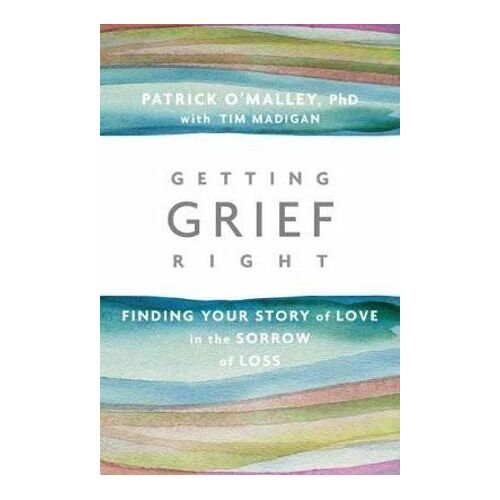 Getting Grief Right: Finding Your Story of Love in the Sorrow of Loss