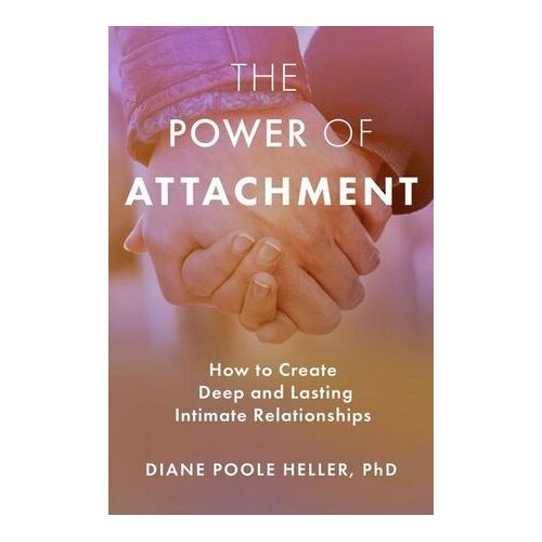 Power of Attachment, The: How to Create Deep and Lasting Intimate Relationships