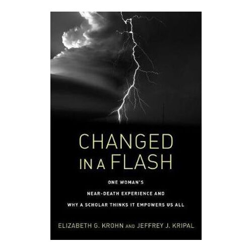 Changed in a Flash: One Woman's Near-Death Experience and Why a Scholar Thinks It Empowers Us All