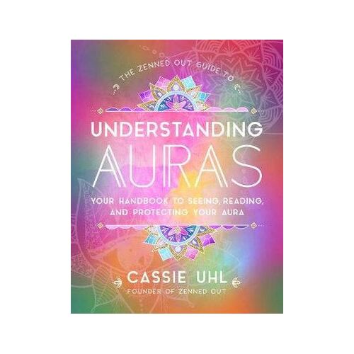 Zenned Out Guide to Understanding Auras, The: Your Handbook to Seeing, Reading, and Protecting Your Aura