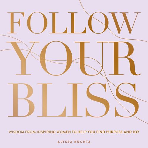 Follow Your Bliss: Wisdom from Inspiring Women to Help You Find Purpose and Joy: Volume 6