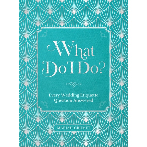 What Do I Do?: Every Wedding Etiquette Question Answered