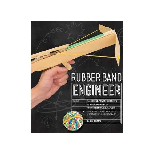 Rubber Band Engineer: Build Slingshot Powered Rockets, Rubber Band Rifles, Unconventional Catapults, and More 