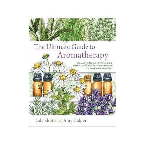 Ultimate Guide to Aromatherapy, The: An Illustrated guide to blending essential oils and crafting remedies for body, mind, and spirit
