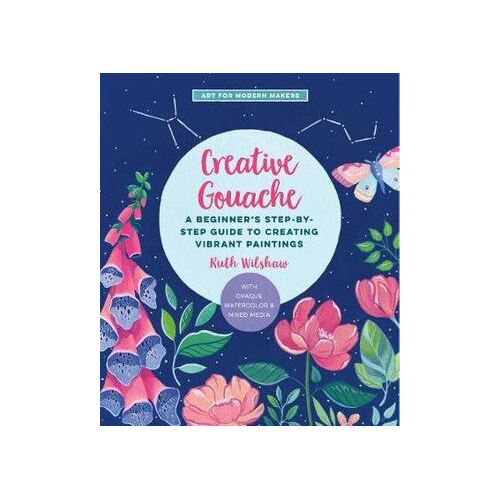 Creative Gouache: A Beginner's Step-by-Step Guide to Creating Vibrant Paintings with Opaque Watercolor & Mixed Media