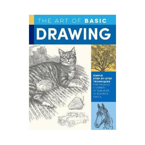 Art of Basic Drawing, The: Simple step-by-step techniques for drawing a variety of subjects in graphite pencil