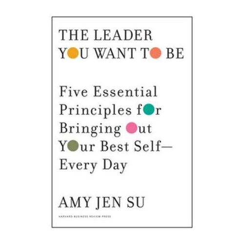 Leader You Want to Be: Five Essential Principles for Bringing Out Your Best Self - Every Day