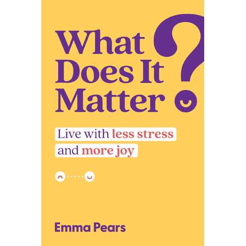 What Does It Matter?: Live with Less Stress and More Joy
