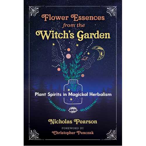 Flower Essences from the Witch's Garden: Plant Spirits in Magickal Herbalism