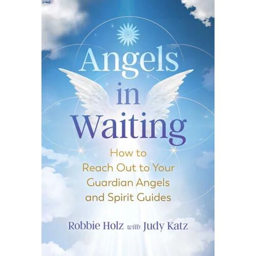 Angels in Waiting: How to Reach Out to Your Guardian Angels and Spirit Guides