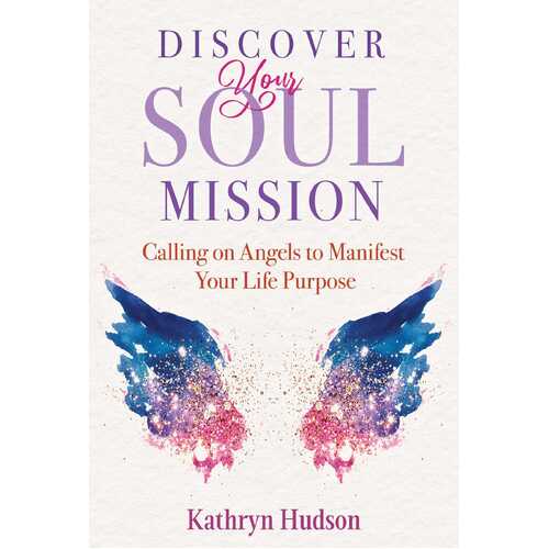 Discover Your Soul Mission: Calling on Angels to Manifest Your Life Purpose