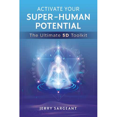 Activate Your Super-Human Potential: The Ultimate 5D Toolkit