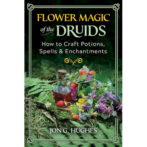 Flower Magic of the Druids: How to Craft Potions, Spells, and Enchantments