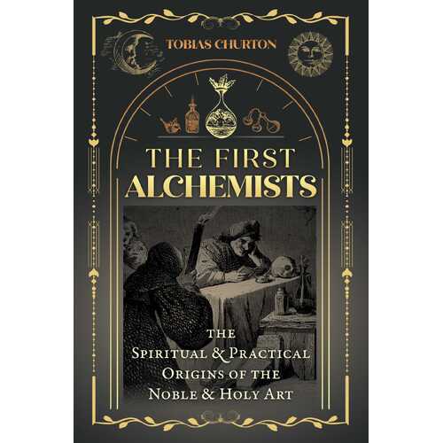 First Alchemists, The: The Spiritual and Practical Origins of the Noble and Holy Art