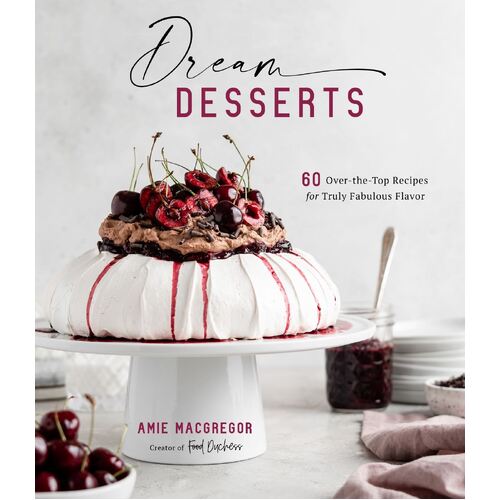 Dream Desserts: 60 Over-the-Top Recipes for Truly Fabulous Flavor
