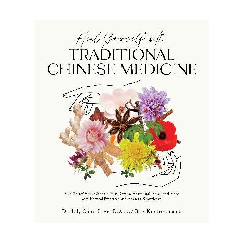 Heal Yourself with Traditional Chinese Medicine: Find Relief from Chronic Pain, Stress, Hormonal Issues and More with Natural Practices and Ancient Kn