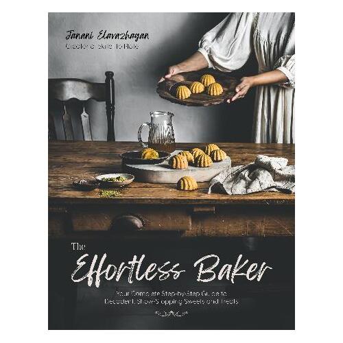 Effortless Baker, The: Your Complete Step-by-Step Guide to Decadent, Showstopping Sweets and Treats