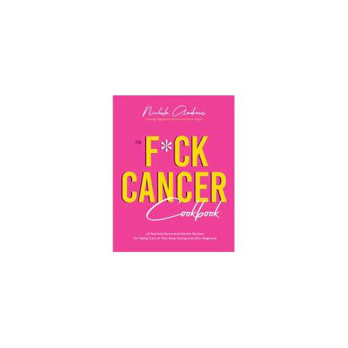 F*ck Cancer Cookbook, The: 60 Nutrient-Dense and Holistic Recipes for Taking Care of Your Body During and After Diagnosis