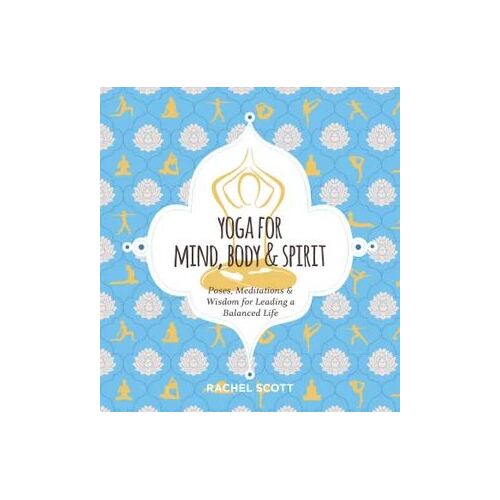 Yoga for Mind, Body & Spirit: Poses, Meditations & Wisdom for Leading a Balanced Life