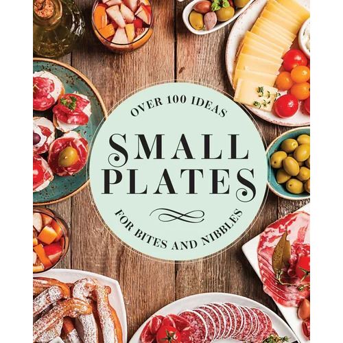 Small Plates: Over 150 Ideas for Bites and Nibbles