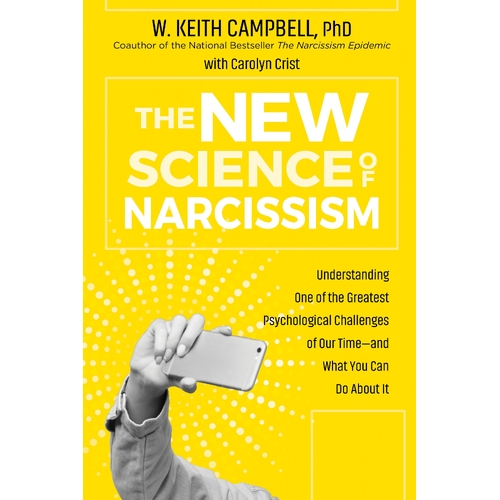 New Science of Narcissism, The: Understanding One of the Greatest Psychological Challenges of Our Time-and What You Can Do About It