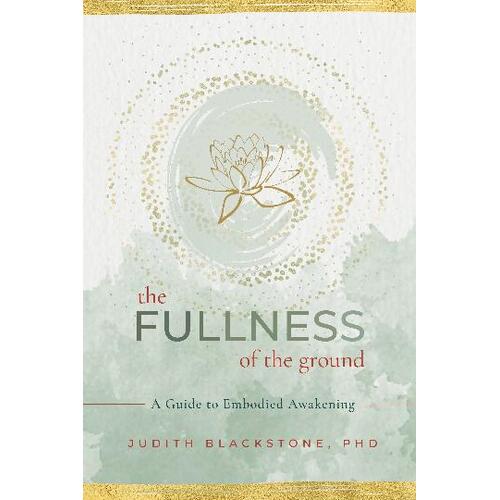 Fullness of the Ground, The: A Guide to Embodied Awakening
