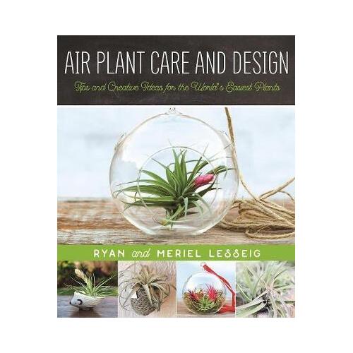 Air Plant Care and Design: Tips and Creative Ideas for the World's Easiest Plants